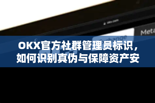 OKX官方社群管理员标识，如何识别真伪与保障资产安全