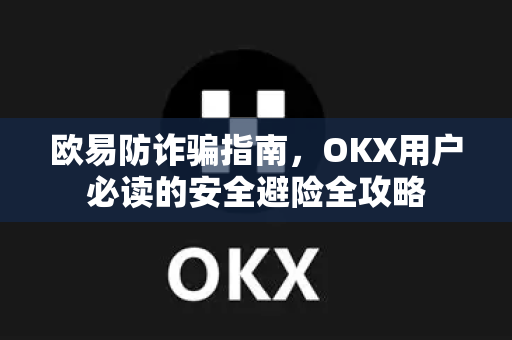欧易防诈骗指南，OKX用户必读的安全避险全攻略-第1张图片-欧易下载官网 - OKX官方交易所 | 交易及投资服务