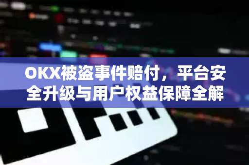 OKX被盗事件赔付,平台安全升级与用户权益保障全解析-第1张图片-欧易下载官网 - OKX官方交易所 | 交易及投资服务 OKX被盗事件赔付,平台安全升级与用户权益保障全解析-第1张图片-欧易下载官网 - OKX官方交易所 | 交易及投资服务
