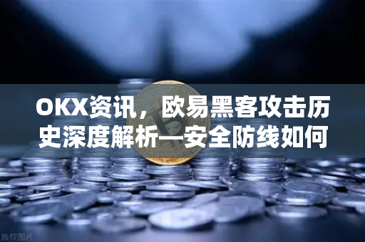 OKX资讯，欧易黑客攻击历史深度解析—安全防线如何破而后立？-第1张图片-欧易下载官网 - OKX官方交易所 | 交易及投资服务