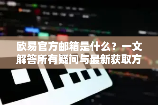 欧易官方邮箱是什么?一文解答所有疑问与最新获取方式-第1张图片-欧易下载官网 - OKX官方交易所 | 交易及投资服务 欧易官方邮箱是什么?一文解答所有疑问与最新获取方式-第1张图片-欧易下载官网 - OKX官方交易所 | 交易及投资服务