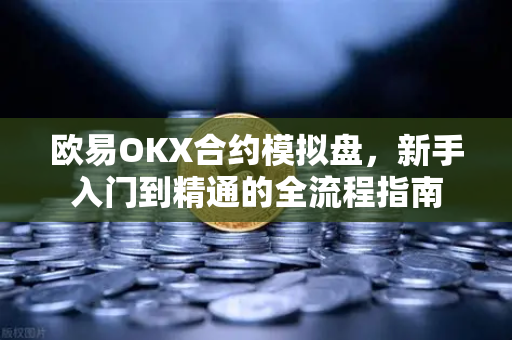 欧易OKX合约模拟盘，新手入门到精通的全流程指南