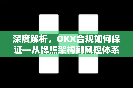 深度解析,OKX合规如何保证—从牌照架构到风控体系的全景透视-第1张图片-欧易下载官网 - OKX官方交易所 | 交易及投资服务 深度解析,OKX合规如何保证—从牌照架构到风控体系的全景透视-第1张图片-欧易下载官网 - OKX官方交易所 | 交易及投资服务
