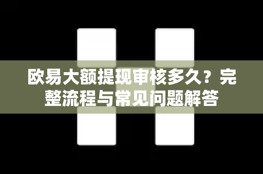 欧易大额提现审核多久?完整流程与常见问题解答-第1张图片-欧易下载官网 - OKX官方交易所 | 交易及投资服务 欧易大额提现审核多久?完整流程与常见问题解答-第1张图片-欧易下载官网 - OKX官方交易所 | 交易及投资服务