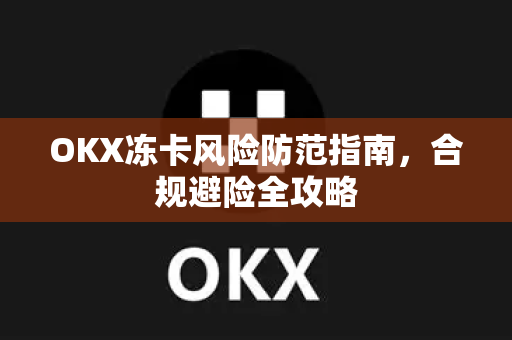OKX冻卡风险防范指南，合规避险全攻略-第1张图片-欧易下载官网 - OKX官方交易所 | 交易及投资服务