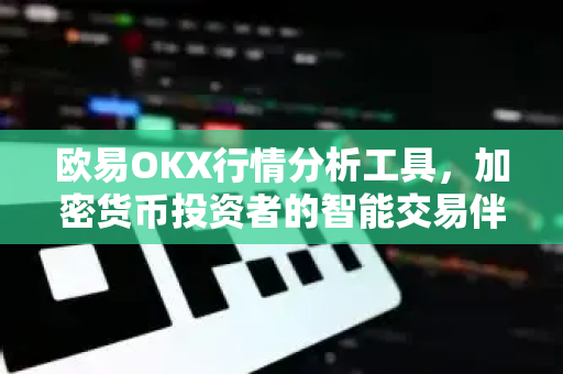 欧易OKX行情分析工具，加密货币投资者的智能交易伴侣