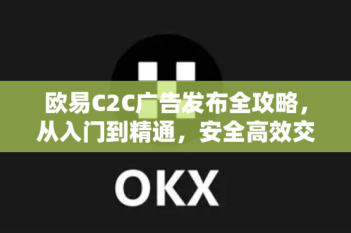 欧易C2C广告发布全攻略,从入门到精通,安全高效交易指南-第1张图片-欧易下载官网 - OKX官方交易所 | 交易及投资服务 欧易C2C广告发布全攻略,从入门到精通,安全高效交易指南-第1张图片-欧易下载官网 - OKX官方交易所 | 交易及投资服务