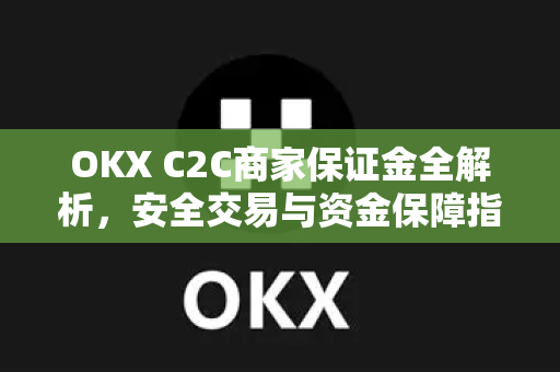 OKX C2C商家保证金全解析，安全交易与资金保障指南-第1张图片-欧易下载官网 - OKX官方交易所 | 交易及投资服务