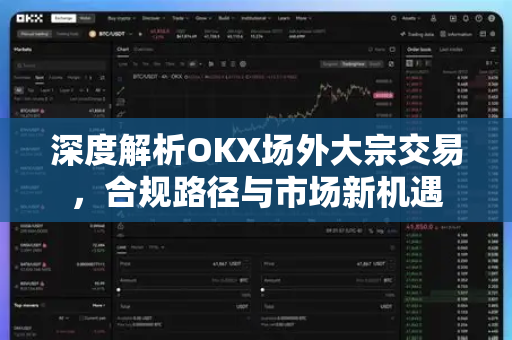 深度解析OKX场外大宗交易，合规路径与市场新机遇-第1张图片-欧易下载官网 - OKX官方交易所 | 交易及投资服务