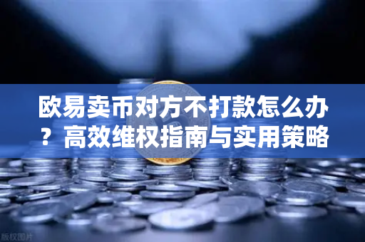 欧易卖币对方不打款怎么办?高效维权指南与实用策略-第1张图片-欧易下载官网 - OKX官方交易所 | 交易及投资服务 欧易卖币对方不打款怎么办?高效维权指南与实用策略-第1张图片-欧易下载官网 - OKX官方交易所 | 交易及投资服务