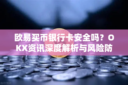 欧易买币银行卡安全吗?OKX资讯深度解析与风险防范指南-第1张图片-欧易下载官网 - OKX官方交易所 | 交易及投资服务 欧易买币银行卡安全吗?OKX资讯深度解析与风险防范指南-第1张图片-欧易下载官网 - OKX官方交易所 | 交易及投资服务