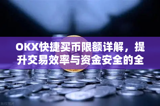OKX快捷买币限额详解，提升交易效率与资金安全的全面指南-第1张图片-欧易下载官网 - OKX官方交易所 | 交易及投资服务