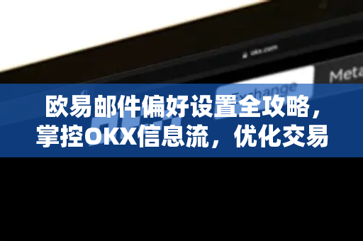 欧易邮件偏好设置全攻略,掌控OKX信息流,优化交易体验-第1张图片-欧易下载官网 - OKX官方交易所 | 交易及投资服务 欧易邮件偏好设置全攻略,掌控OKX信息流,优化交易体验-第1张图片-欧易下载官网 - OKX官方交易所 | 交易及投资服务
