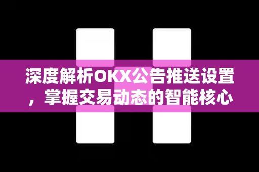 深度解析OKX公告推送设置，掌握交易动态的智能核心-第1张图片-欧易下载官网 - OKX官方交易所 | 交易及投资服务