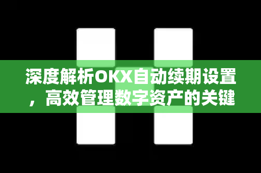 深度解析OKX自动续期设置，高效管理数字资产的关键指南
