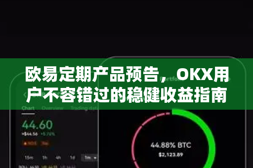 欧易定期产品预告，OKX用户不容错过的稳健收益指南