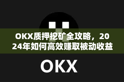 OKX质押挖矿全攻略，2024年如何高效赚取被动收益？