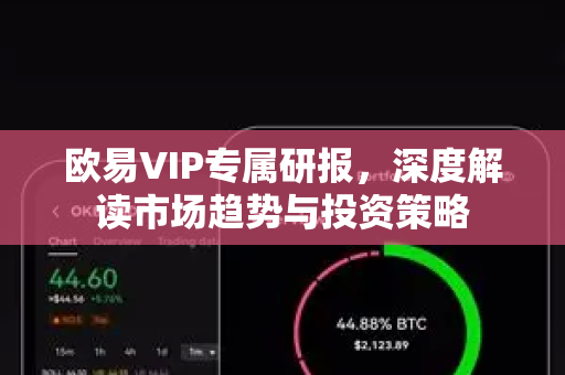 欧易VIP专属研报，深度解读市场趋势与投资策略-第1张图片-欧易下载官网 - OKX官方交易所 | 交易及投资服务