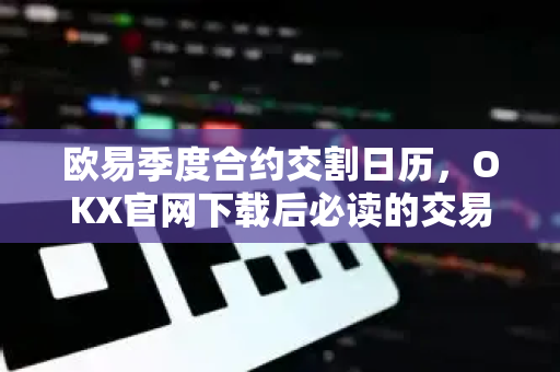 欧易季度合约交割日历,OKX官网下载后必读的交易时间指南-第1张图片-欧易下载官网 - OKX官方交易所 | 交易及投资服务 欧易季度合约交割日历,OKX官网下载后必读的交易时间指南-第1张图片-欧易下载官网 - OKX官方交易所 | 交易及投资服务
