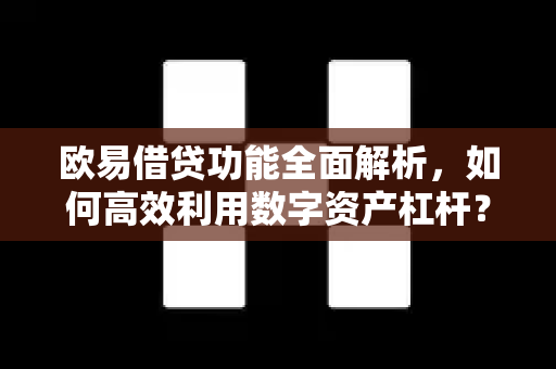 欧易借贷功能全面解析，如何高效利用数字资产杠杆？