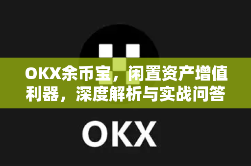 OKX余币宝，闲置资产增值利器，深度解析与实战问答