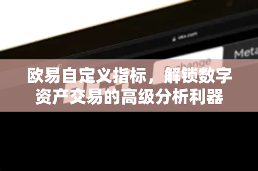 欧易自定义指标,解锁数字资产交易的高级分析利器-第1张图片-欧易下载官网 - OKX官方交易所 | 交易及投资服务 欧易自定义指标,解锁数字资产交易的高级分析利器-第1张图片-欧易下载官网 - OKX官方交易所 | 交易及投资服务