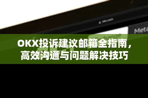 OKX投诉建议邮箱全指南,高效沟通与问题解决技巧-第1张图片-欧易下载官网 - OKX官方交易所 | 交易及投资服务 OKX投诉建议邮箱全指南,高效沟通与问题解决技巧-第1张图片-欧易下载官网 - OKX官方交易所 | 交易及投资服务