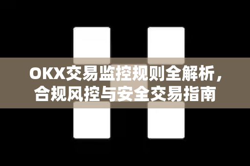 OKX交易监控规则全解析，合规风控与安全交易指南-第1张图片-欧易下载官网 - OKX官方交易所 | 交易及投资服务
