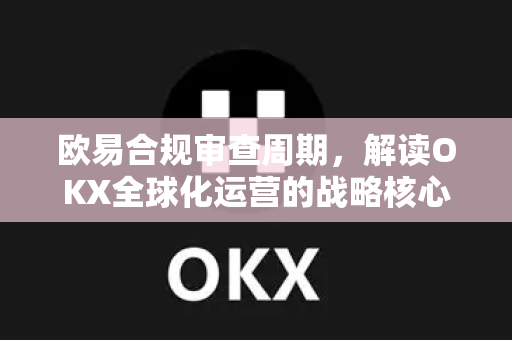 欧易合规审查周期,解读OKX全球化运营的战略核心与用户保障机制-第1张图片-欧易下载官网 - OKX官方交易所 | 交易及投资服务 欧易合规审查周期,解读OKX全球化运营的战略核心与用户保障机制-第1张图片-欧易下载官网 - OKX官方交易所 | 交易及投资服务