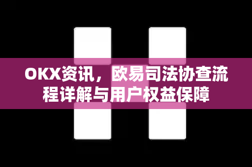 OKX资讯，欧易司法协查流程详解与用户权益保障-第1张图片-欧易下载官网 - OKX官方交易所 | 交易及投资服务