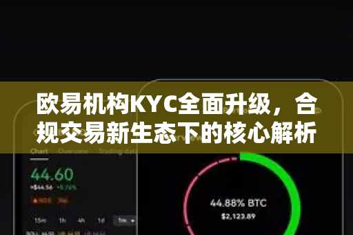 欧易机构KYC全面升级，合规交易新生态下的核心解析与操作指南-第1张图片-欧易下载官网 - OKX官方交易所 | 交易及投资服务