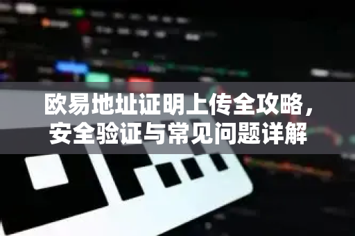 欧易地址证明上传全攻略,安全验证与常见问题详解-第1张图片-欧易下载官网 - OKX官方交易所 | 交易及投资服务 欧易地址证明上传全攻略,安全验证与常见问题详解-第1张图片-欧易下载官网 - OKX官方交易所 | 交易及投资服务