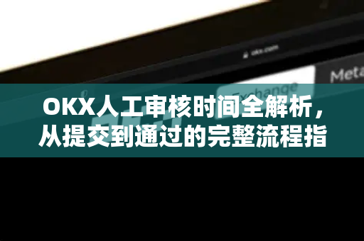 OKX人工审核时间全解析，从提交到通过的完整流程指南