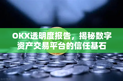 OKX透明度报告,揭秘数字资产交易平台的信任基石-第1张图片-欧易下载官网 - OKX官方交易所 | 交易及投资服务 OKX透明度报告,揭秘数字资产交易平台的信任基石-第1张图片-欧易下载官网 - OKX官方交易所 | 交易及投资服务