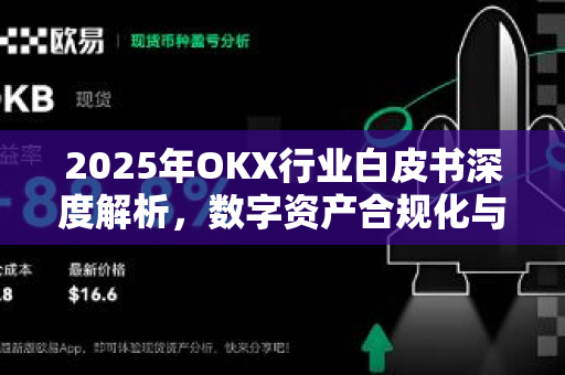 2025年OKX行业白皮书深度解析,数字资产合规化与生态重构趋势-第1张图片-欧易下载官网 - OKX官方交易所 | 交易及投资服务 2025年OKX行业白皮书深度解析,数字资产合规化与生态重构趋势-第1张图片-欧易下载官网 - OKX官方交易所 | 交易及投资服务