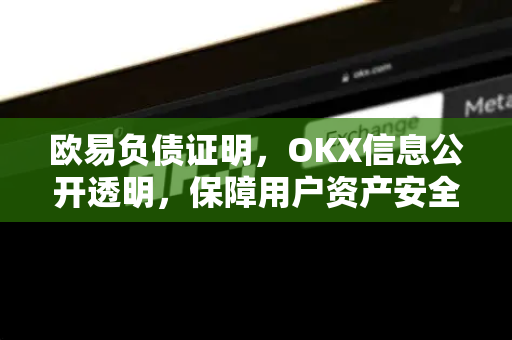 欧易负债证明,OKX信息公开透明,保障用户资产安全的核心机制-第1张图片-欧易下载官网 - OKX官方交易所 | 交易及投资服务 欧易负债证明,OKX信息公开透明,保障用户资产安全的核心机制-第1张图片-欧易下载官网 - OKX官方交易所 | 交易及投资服务